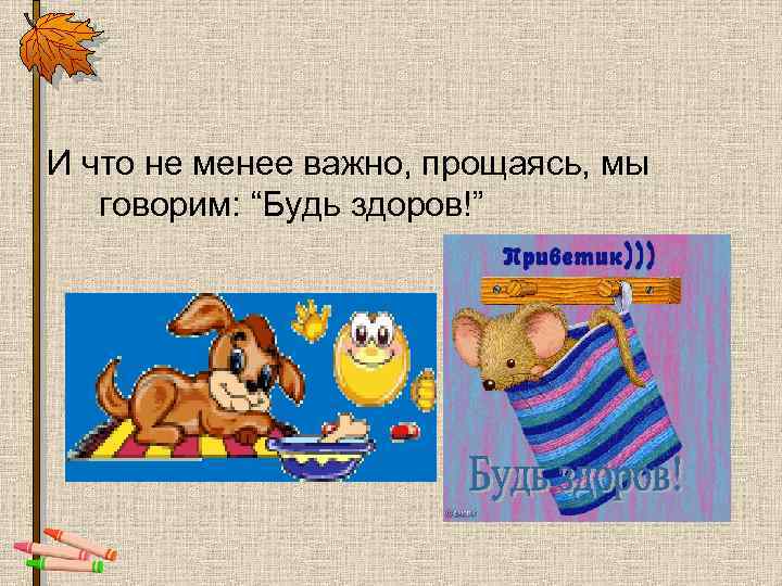 И что не менее важно, прощаясь, мы говорим: “Будь здоров!” 