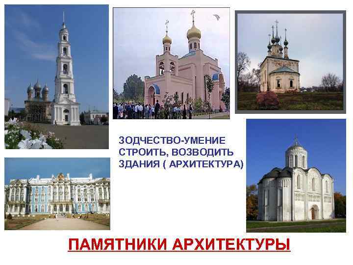 ЗОДЧЕСТВО-УМЕНИЕ СТРОИТЬ, ВОЗВОДИТЬ ЗДАНИЯ ( АРХИТЕКТУРА) ПАМЯТНИКИ АРХИТЕКТУРЫ 