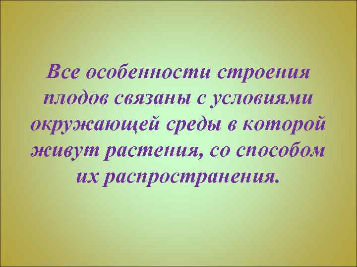 Все особенности строения плодов связаны с условиями окружающей среды в которой живут растения, со
