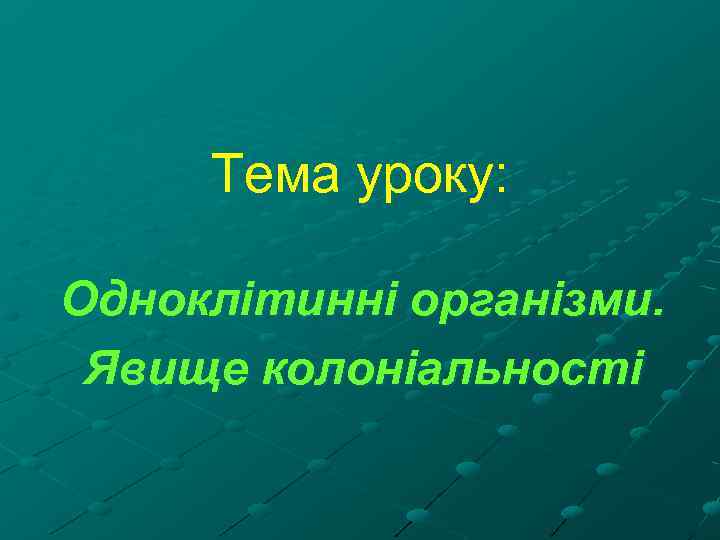 Тема уроку: Одноклітинні організми. Явище колоніальності 