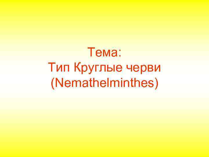 Тема: Тип Круглые черви (Nemathelminthes) 