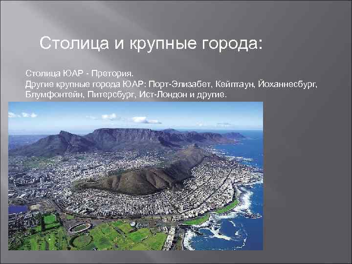 Столица и крупные города: Столица ЮАР - Претория. Другие крупные города ЮАР: Порт-Элизабет, Кейптаун,