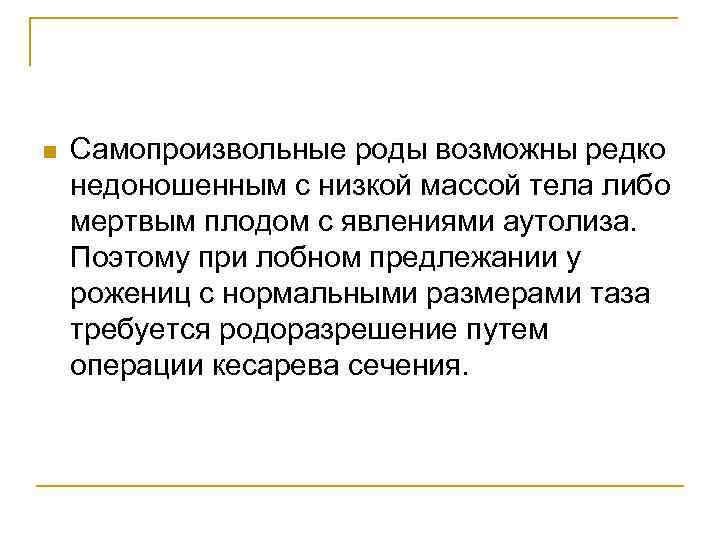 n Самопроизвольные роды возможны редко недоношенным с низкой массой тела либо мертвым плодом с