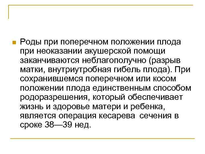 n Роды при поперечном положении плода при неоказании акушерской помощи заканчиваются неблагополучно (разрыв матки,