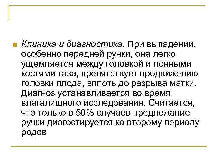 n Клиника и диагностика. При выпадении, особенно передней ручки, она легко ущемляется между головкой