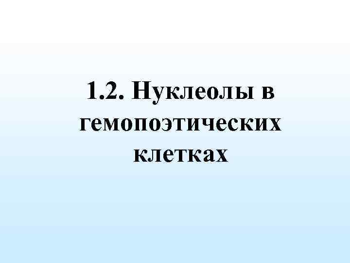 1. 2. Нуклеолы в гемопоэтических клетках 