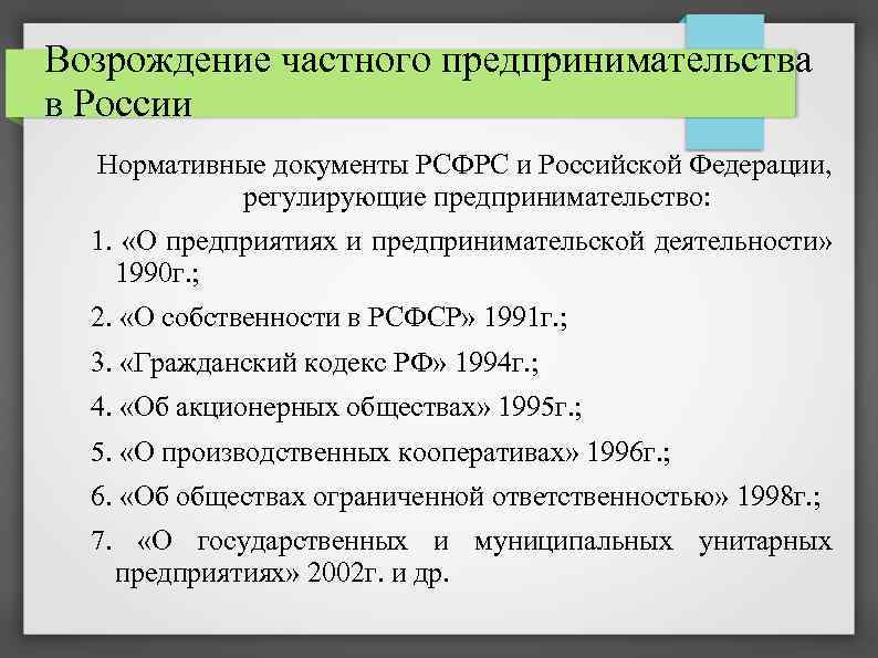 Возрождение частного предпринимательства в России Нормативные документы РСФРС и Российской Федерации, регулирующие предпринимательство: 1.