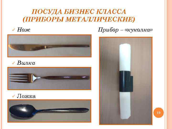ПОСУДА БИЗНЕС КЛАССА (ПРИБОРЫ МЕТАЛЛИЧЕСКИЕ) ü Нож ü Вилка ü Прибор – «куколка» Ложка