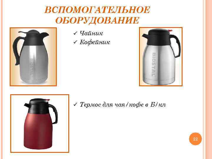 ВСПОМОГАТЕЛЬНОЕ ОБОРУДОВАНИЕ Чайник ü Кофейник ü ü Термос для чая/кофе в Б/кл 22 