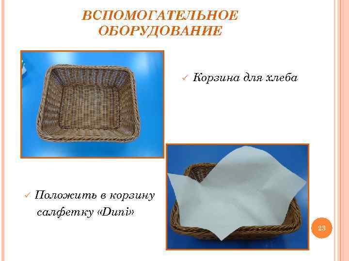 ВСПОМОГАТЕЛЬНОЕ ОБОРУДОВАНИЕ ü ü Корзина для хлеба Положить в корзину салфетку «Duni» 23 