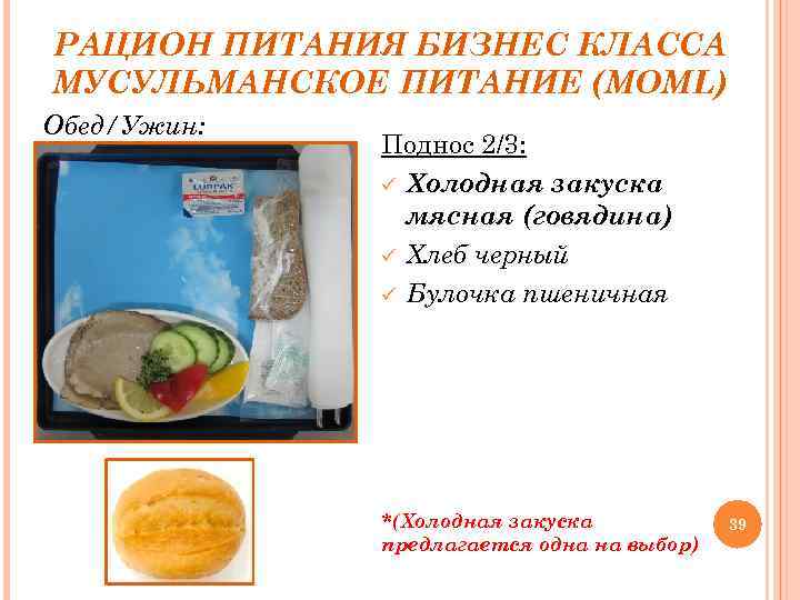 РАЦИОН ПИТАНИЯ БИЗНЕС КЛАССА МУСУЛЬМАНСКОЕ ПИТАНИЕ (MOML) Обед/Ужин: Поднос 2/3: ü Холодная закуска мясная