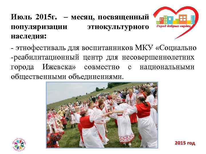 Июль 2015 г. – месяц, посвященный популяризации этнокультурного наследия: - этнофестиваль для воспитанников МКУ