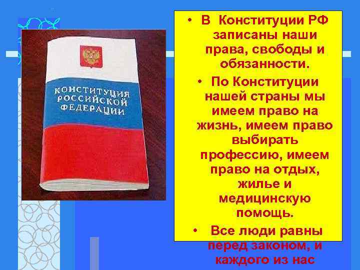  • В Конституции РФ записаны наши права, свободы и обязанности. • По Конституции