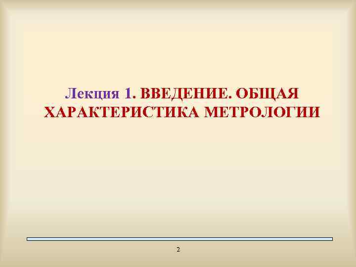 Лекция 1. ВВЕДЕНИЕ. ОБЩАЯ ХАРАКТЕРИСТИКА МЕТРОЛОГИИ 2 