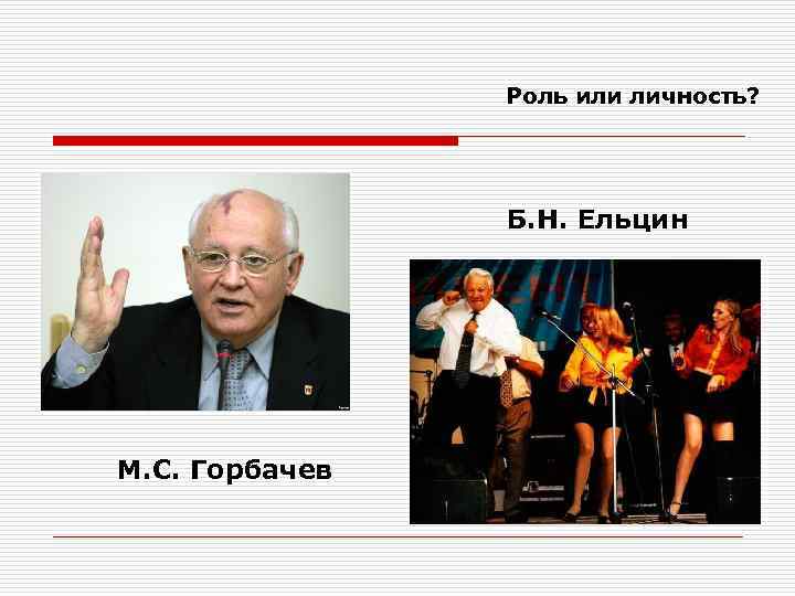 Роль или личность? Б. Н. Ельцин М. С. Горбачев 