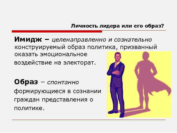 Личность лидера или его образ? Имидж – целенаправленно и сознательно конструируемый образ политика, призванный
