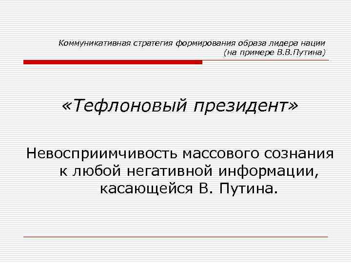 Коммуникативная стратегия формирования образа лидера нации (на примере В. В. Путина) «Тефлоновый президент» Невосприимчивость