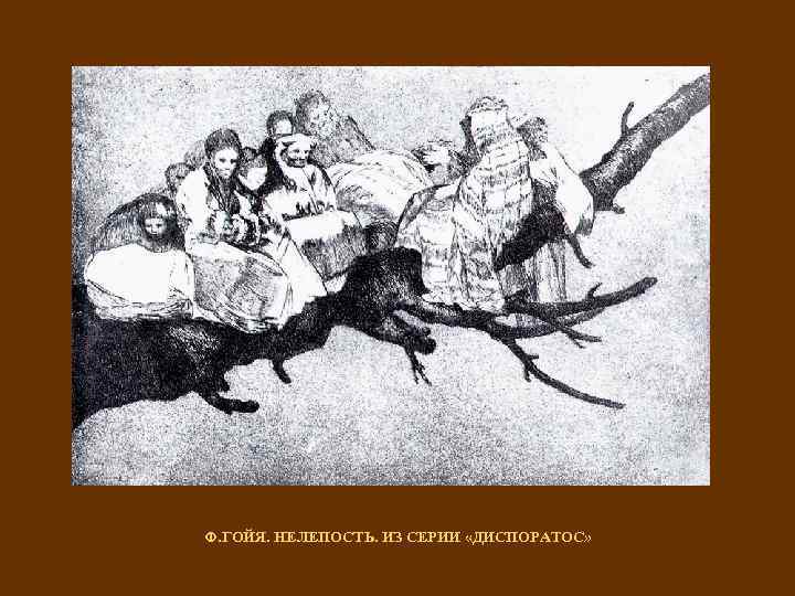 Ф. ГОЙЯ. НЕЛЕПОСТЬ. ИЗ СЕРИИ «ДИСПОРАТОС» 