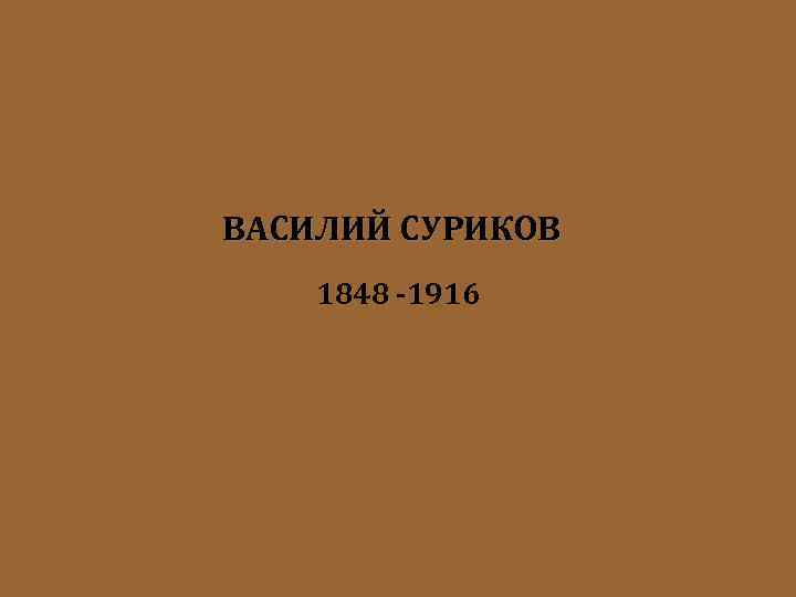 ВАСИЛИЙ СУРИКОВ 1848 -1916 