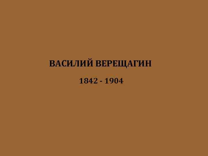ВАСИЛИЙ ВЕРЕЩАГИН 1842 - 1904 