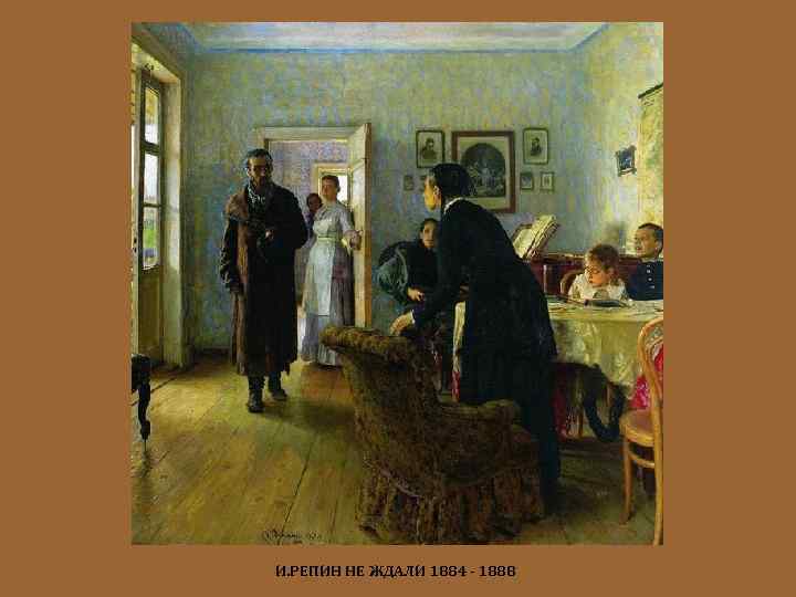 И. РЕПИН НЕ ЖДАЛИ 1884 - 1888 