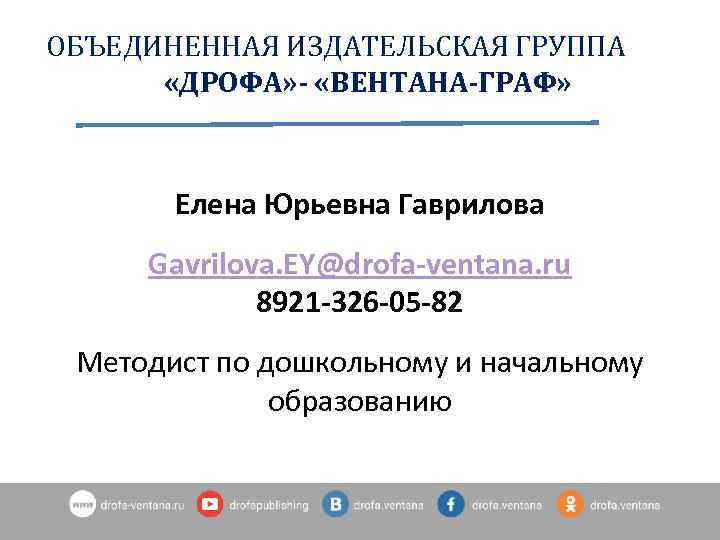 ОБЪЕДИНЕННАЯ ИЗДАТЕЛЬСКАЯ ГРУППА «ДРОФА» - «ВЕНТАНА-ГРАФ» Елена Юрьевна Гаврилова Gavrilova. EY@drofa-ventana. ru 8921 -326