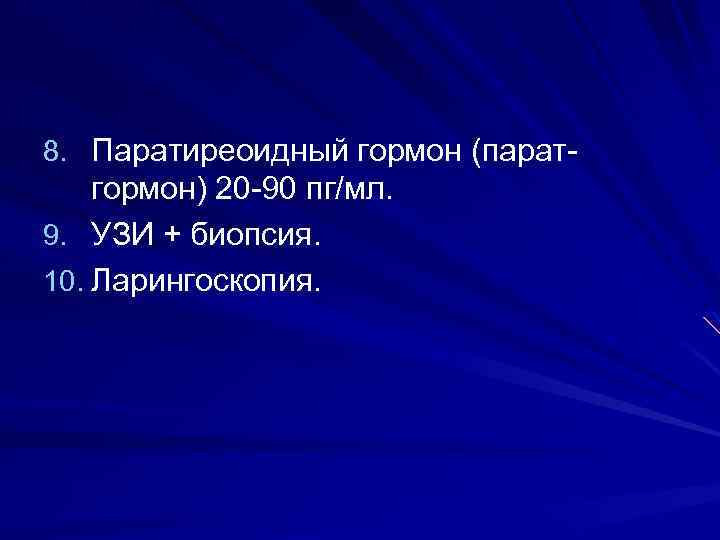 8. Паратиреоидный гормон (парат- гормон) 20 -90 пг/мл. 9. УЗИ + биопсия. 10. Ларингоскопия.