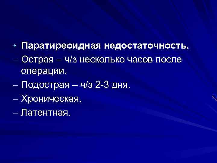  • Паратиреоидная недостаточность. – Острая – ч/з несколько часов после операции. – Подострая