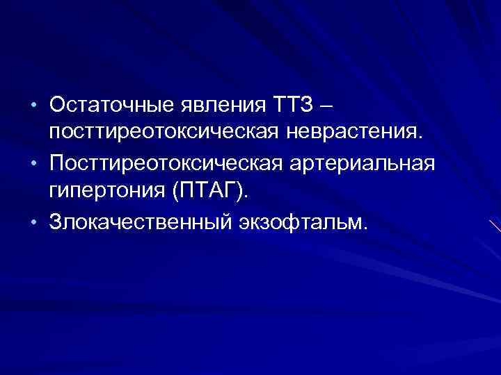  • Остаточные явления ТТЗ – посттиреотоксическая неврастения. • Посттиреотоксическая артериальная гипертония (ПТАГ). •