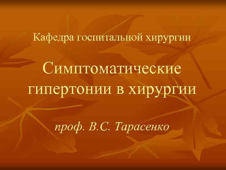 Кафедра госпитальной хирургии Симптоматические гипертонии в хирургии проф. В. С. Тарасенко 