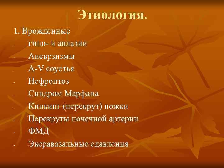 Этиология. 1. Врожденные гипо- и аплазии Аневрзизмы A-V соустья Нефроптоз Синдром Марфана Кинкинг (перекрут)