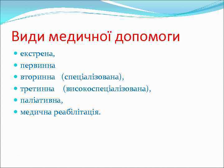 Види медичної допомоги екстрена, первинна вторинна (спеціалізована), третинна (високоспеціалізована), паліативна, медична реабілітація. 