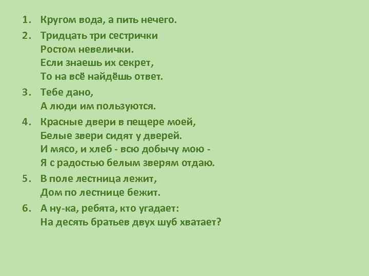 1. Кругом вода, а пить нечего. 2. Тридцать три сестрички Ростом невелички. Если знаешь