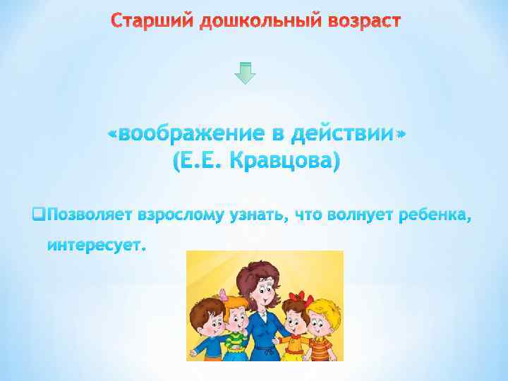 Старший дошкольный возраст «воображение в действии» (Е. Е. Кравцова) q. Позволяет взрослому узнать, что