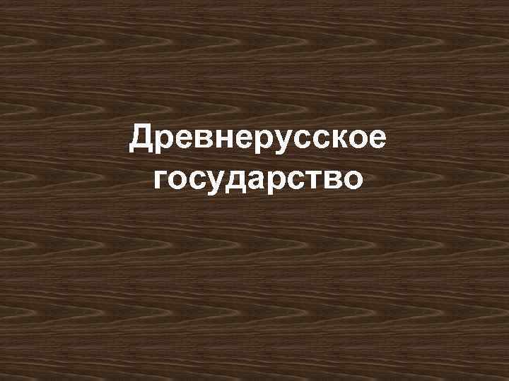 Древнерусское государство 