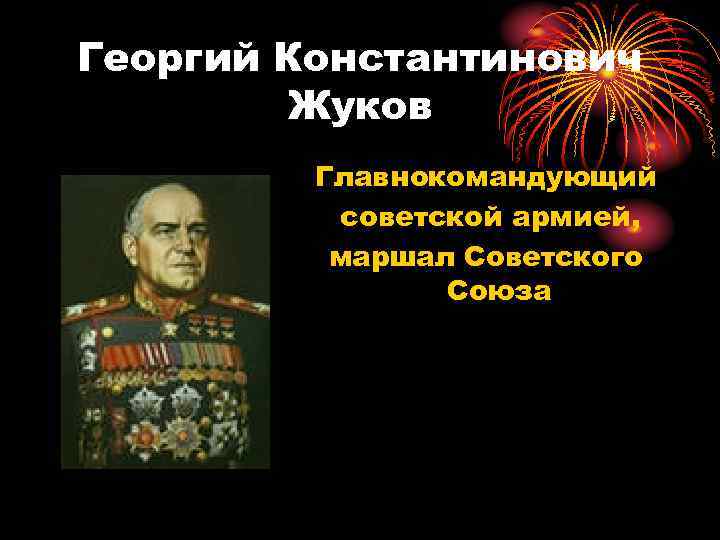 Георгий Константинович Жуков Главнокомандующий советской армией, маршал Советского Союза 