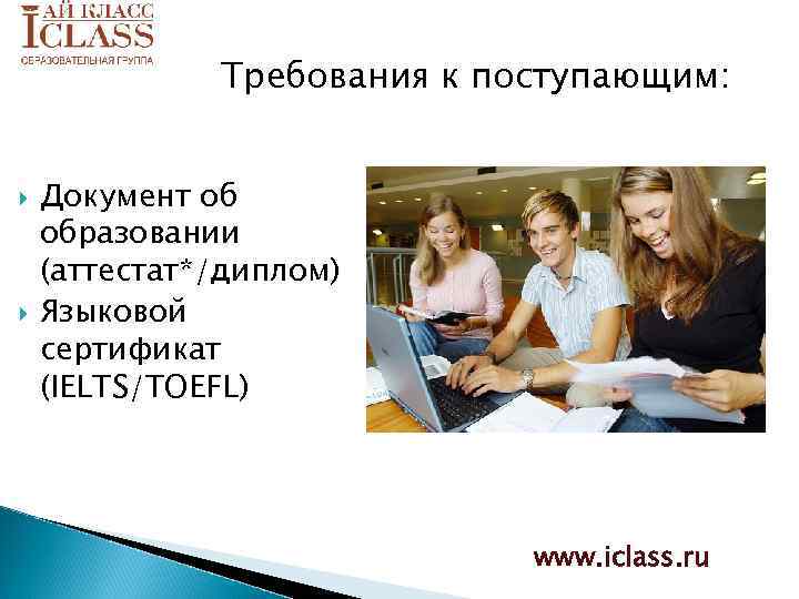 Требования к поступающим: Документ об образовании (аттестат*/диплом) Языковой сертификат (IELTS/TOEFL) www. iclass. ru 