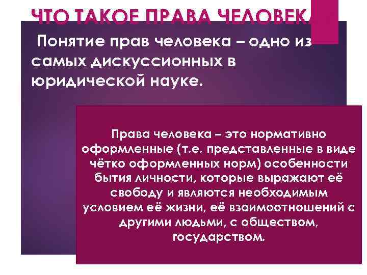 ЧТО ТАКОЕ ПРАВА ЧЕЛОВЕКА? Понятие прав человека – одно из самых дискуссионных в юридической