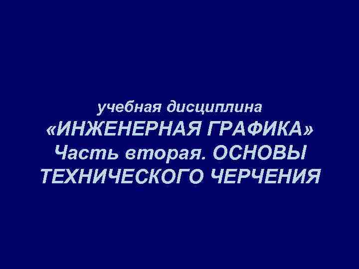 учебная дисциплина «ИНЖЕНЕРНАЯ ГРАФИКА» Часть вторая. ОСНОВЫ ТЕХНИЧЕСКОГО ЧЕРЧЕНИЯ 