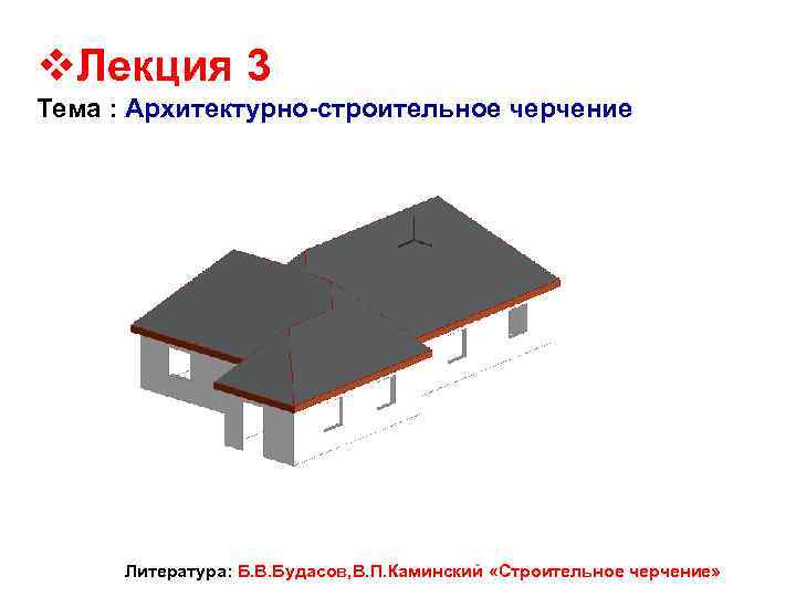 v. Лекция 3 Тема : Архитектурно-строительное черчение Литература: Б. В. Будасов, В. П. Каминский