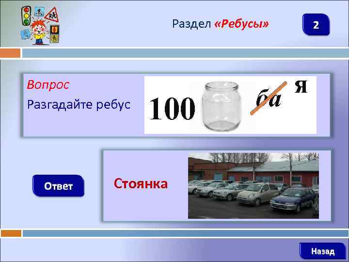 Раздел «Ребусы» Вопрос Разгадайте ребус Ответ 100 ба 2 я Стоянка Назад 