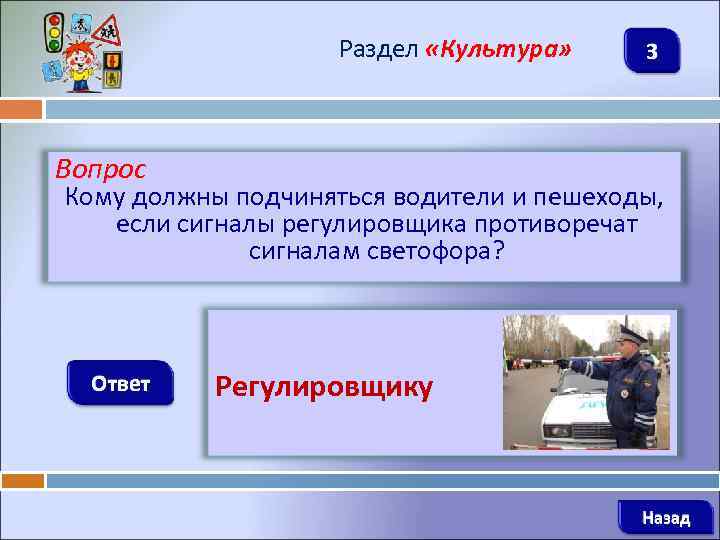 Раздел «Культура» 3 Вопрос Кому должны подчиняться водители и пешеходы, если сигналы регулировщика противоречат
