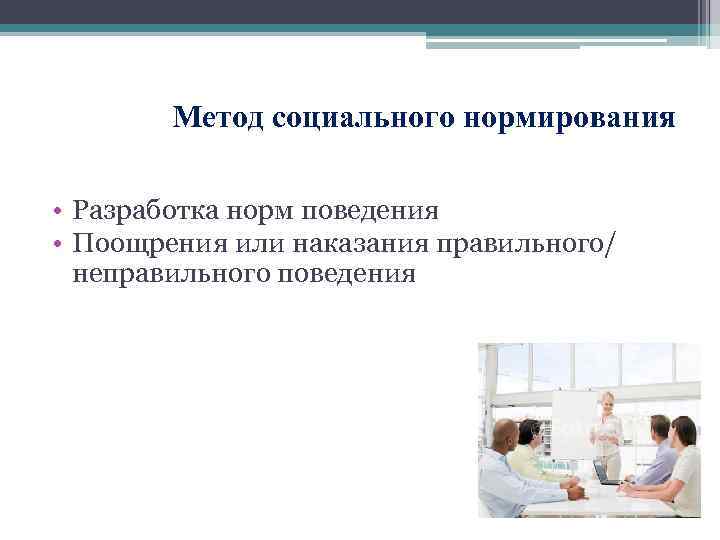 Метод социального нормирования • Разработка норм поведения • Поощрения или наказания правильного/ неправильного поведения