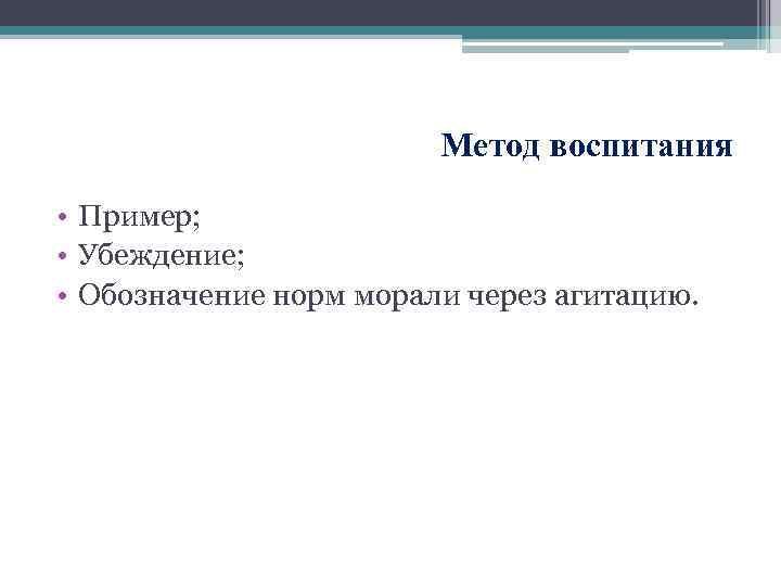 Метод воспитания • Пример; • Убеждение; • Обозначение норм морали через агитацию. 