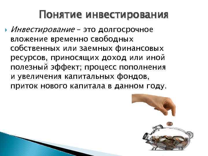 Понятие инвестирования Инвестирование – это долгосрочное вложение временно свободных собственных или заемных финансовых ресурсов,