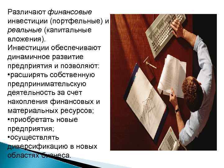 Различают финансовые инвестиции (портфельные) и реальные (капитальные вложения). Инвестиции обеспечивают динамичное развитие предприятия и