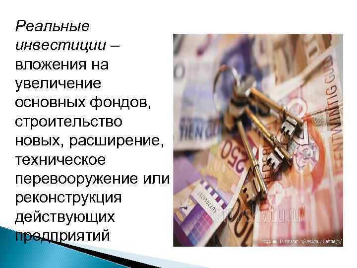Реальные инвестиции – вложения на увеличение основных фондов, строительство новых, расширение, техническое перевооружение или