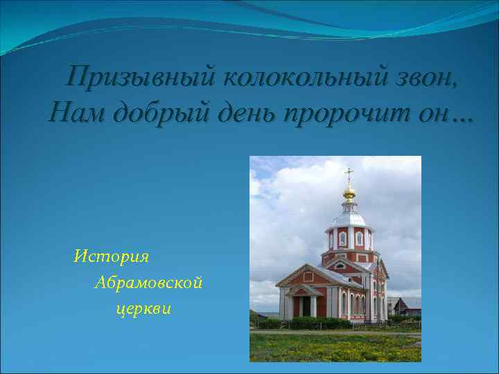 Призывный колокольный звон, Нам добрый день пророчит он… История Абрамовской церкви 