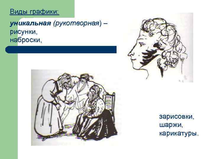 Виды графики: уникальная (рукотворная) – рисунки, наброски, зарисовки, шаржи, карикатуры. 