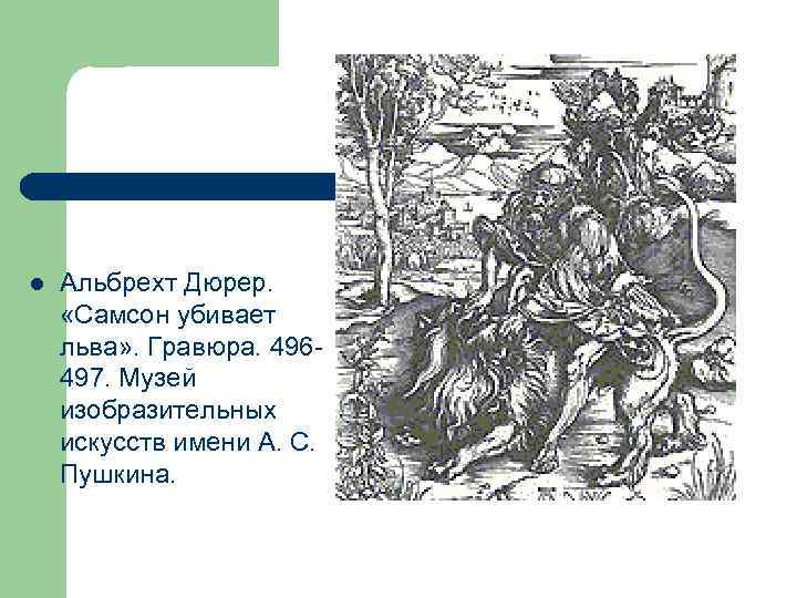 l Альбрехт Дюрер. «Самсон убивает льва» . Гравюра. 496497. Музей изобразительных искусств имени А.